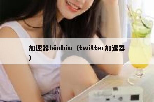 加速器biubiu（twitter加速器） 第1张