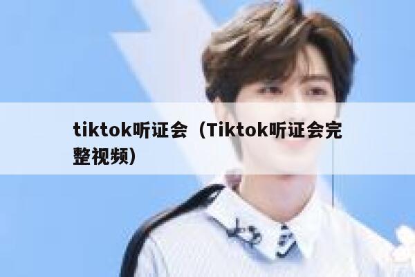 tiktok听证会(Tiktok听证会完整视频) 第1张 tiktok听证会(Tiktok听证会完整视频) 第1张