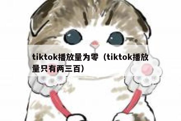 tiktok播放量为零（tiktok播放量只有两三百） 第1张