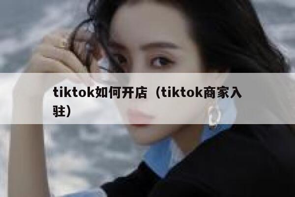 tiktok如何开店（tiktok商家入驻） 第1张