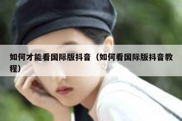 如何才能看国际版抖音（如何看国际版抖音教程） 第1张