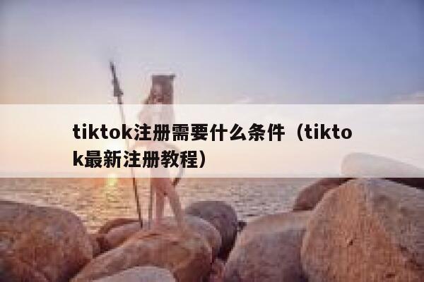 tiktok注册需要什么条件（tiktok最新注册教程） 第1张