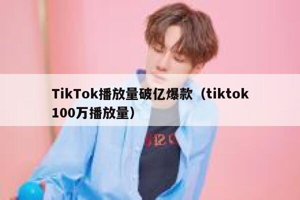 TikTok播放量破亿爆款（tiktok100万播放量） 第1张