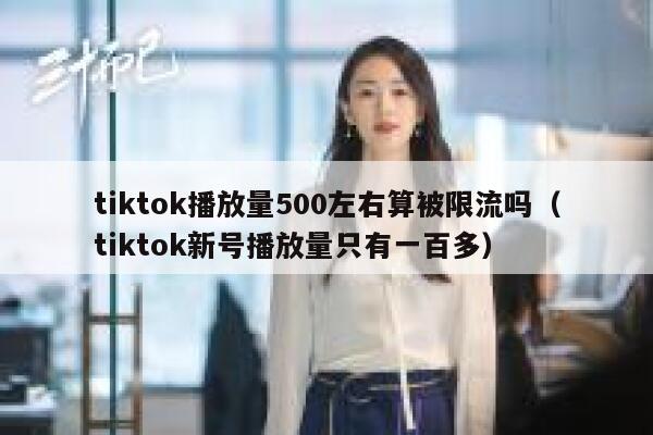 tiktok播放量500左右算被限流吗（tiktok新号播放量只有一百多） 第1张