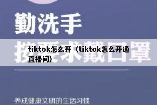 tiktok怎么开(tiktok怎么开通直播间) 第1张 tiktok怎么开(tiktok怎么开通直播间) 第1张