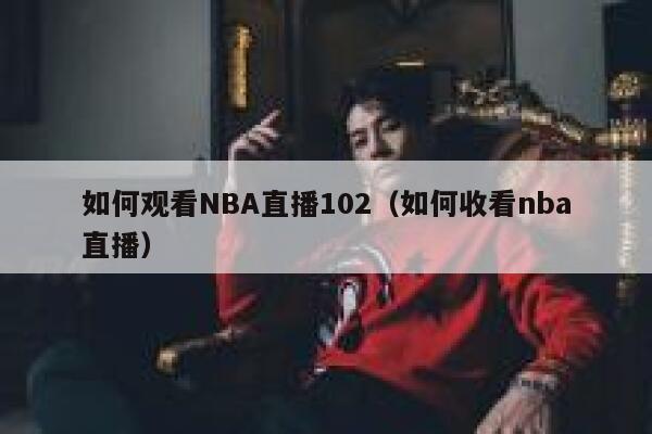 如何观看NBA直播102（如何收看nba直播） 第1张