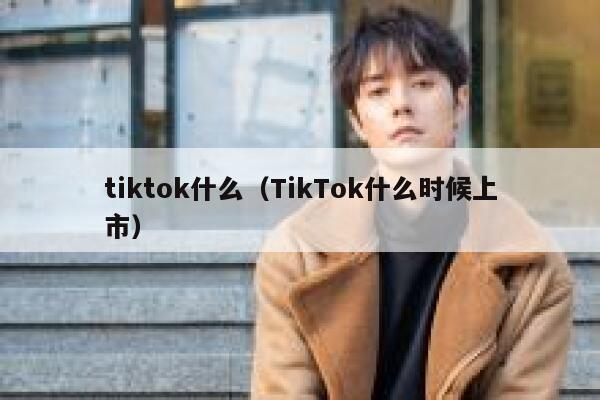 tiktok什么(TikTok什么时候上市) 第1张 tiktok什么(TikTok什么时候上市) 第1张