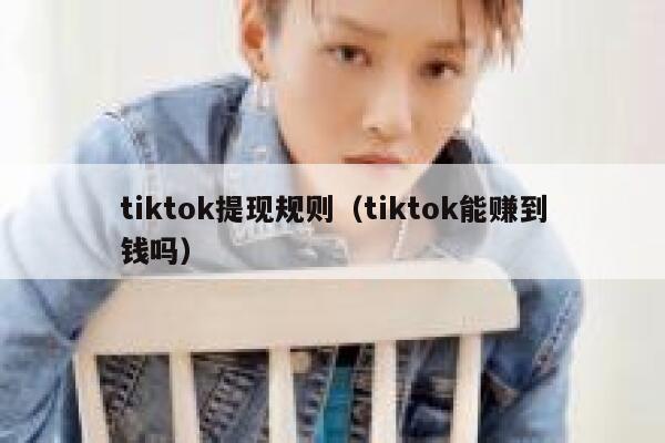 tiktok提现规则（tiktok能赚到钱吗） 第1张