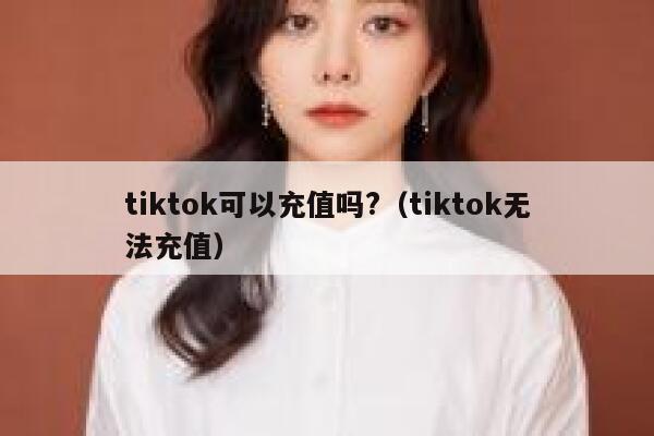 tiktok可以充值吗?（tiktok无法充值） 第1张