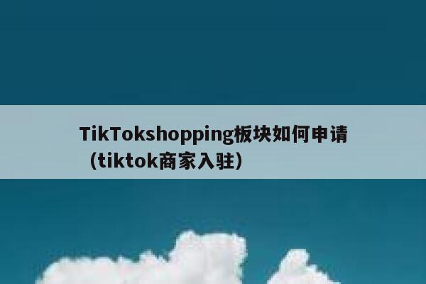 TikTokshopping板块如何申请（tiktok商家入驻） 第1张