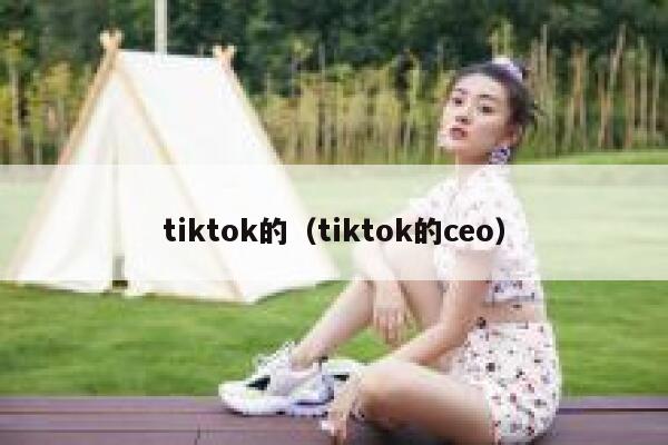 tiktok的（tiktok的ceo） 第1张
