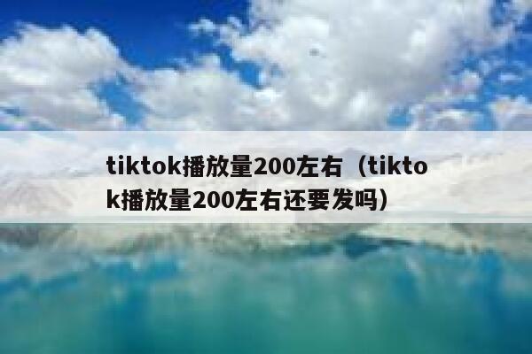 tiktok播放量200左右（tiktok播放量200左右还要发吗） 第1张