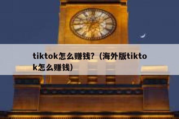 tiktok怎么赚钱?（海外版tiktok怎么赚钱） 第1张