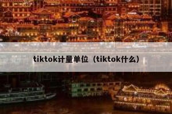 tiktok计量单位（tiktok什么） 第1张