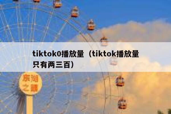 tiktok0播放量（tiktok播放量只有两三百） 第1张