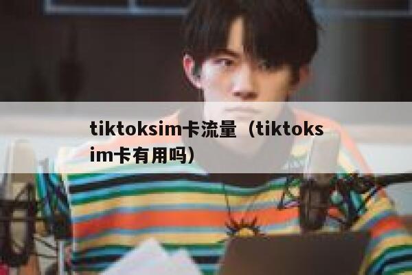 tiktoksim卡流量（tiktoksim卡有用吗） 第1张