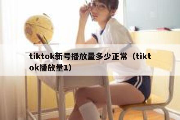 tiktok新号播放量多少正常（tiktok播放量1） 第1张