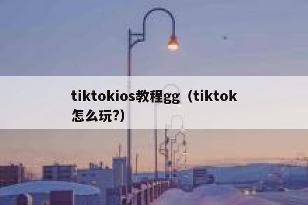 tiktokios教程gg(tiktok怎么玩?) 第1张 tiktokios教程gg(tiktok怎么玩?) 第1张