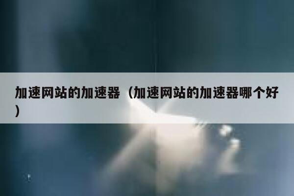 加速网站的加速器（加速网站的加速器哪个好） 第1张