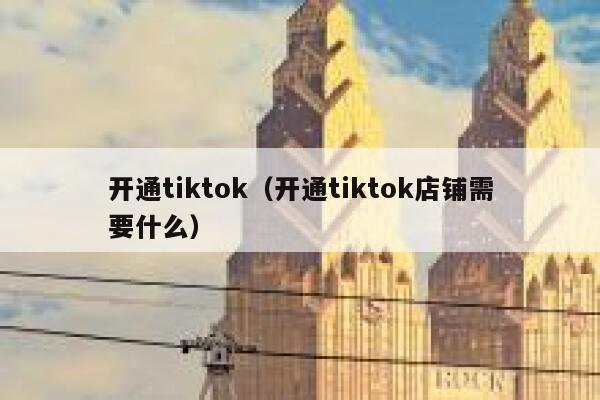 开通tiktok(开通tiktok店铺需要什么) 第1张 开通tiktok(开通tiktok店铺需要什么) 第1张