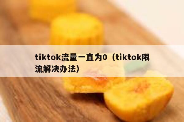 tiktok流量一直为0（tiktok限流解决办法） 第1张