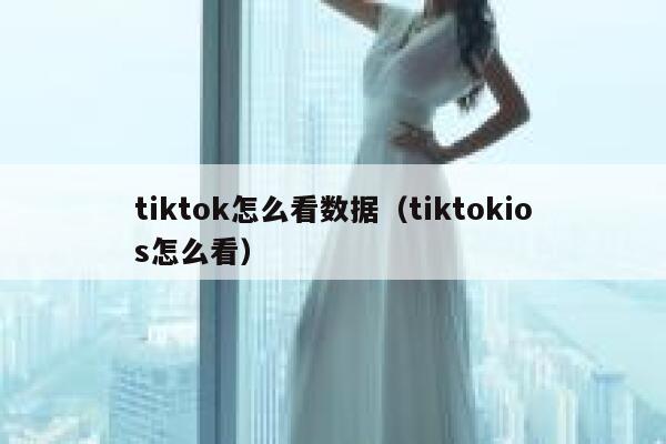 tiktok怎么看数据（tiktokios怎么看） 第1张