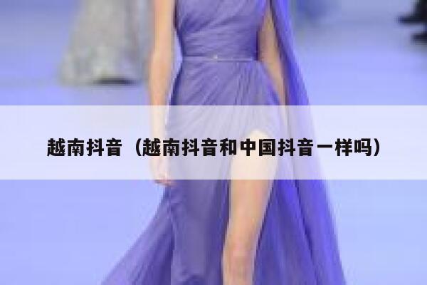 越南抖音（越南抖音和中国抖音一样吗） 第1张