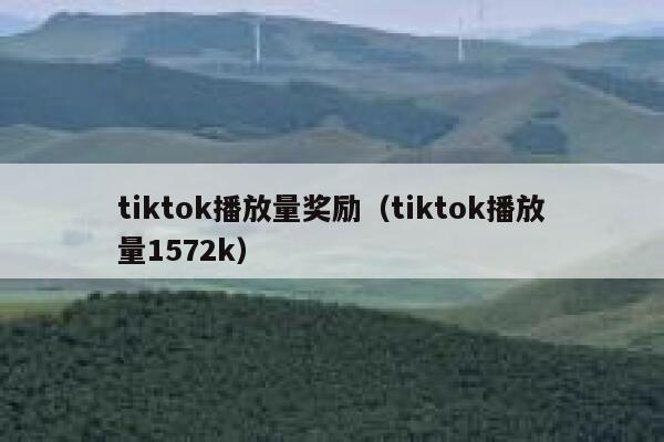 tiktok播放量奖励（tiktok播放量1572k） 第1张