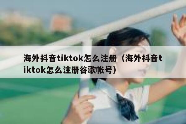 海外抖音tiktok怎么注册（海外抖音tiktok怎么注册谷歌帐号） 第1张