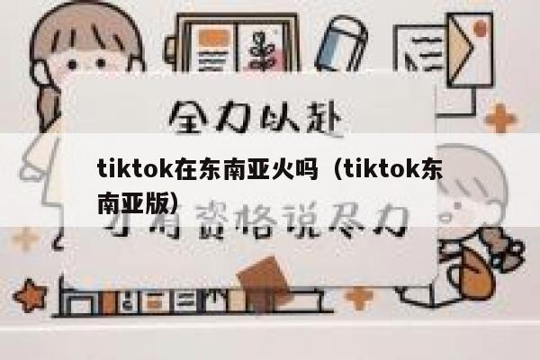 tiktok在东南亚火吗（tiktok东南亚版） 第1张