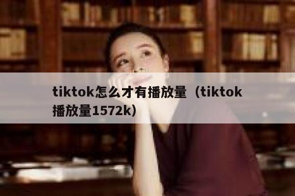 tiktok怎么才有播放量（tiktok播放量1572k） 第1张