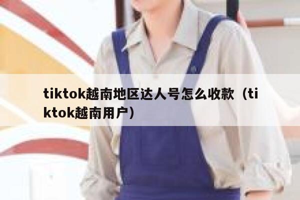 tiktok越南地区达人号怎么收款（tiktok越南用户） 第1张