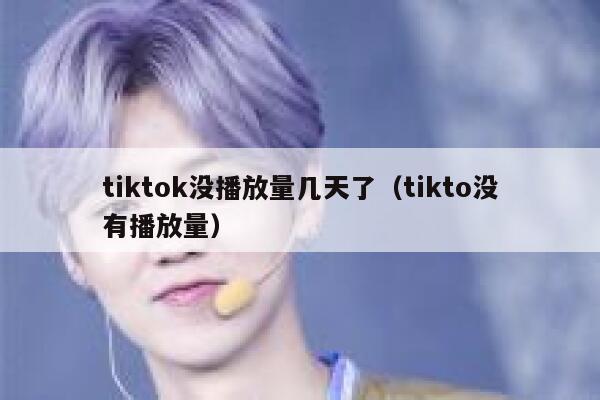 tiktok没播放量几天了（tikto没有播放量） 第1张