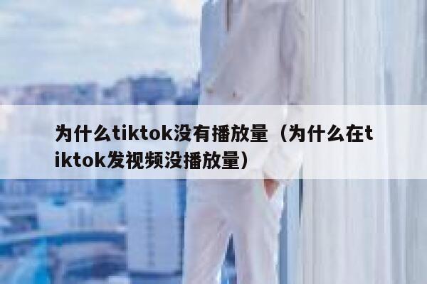 为什么tiktok没有播放量（为什么在tiktok发视频没播放量） 第1张