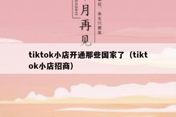 tiktok小店开通那些国家了（tiktok小店招商） 第1张