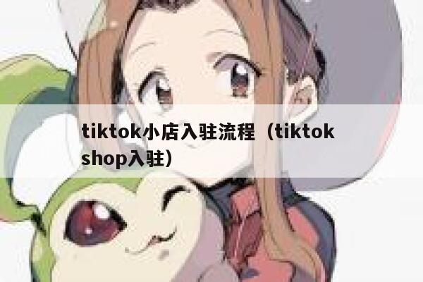 tiktok小店入驻流程（tiktok shop入驻） 第1张