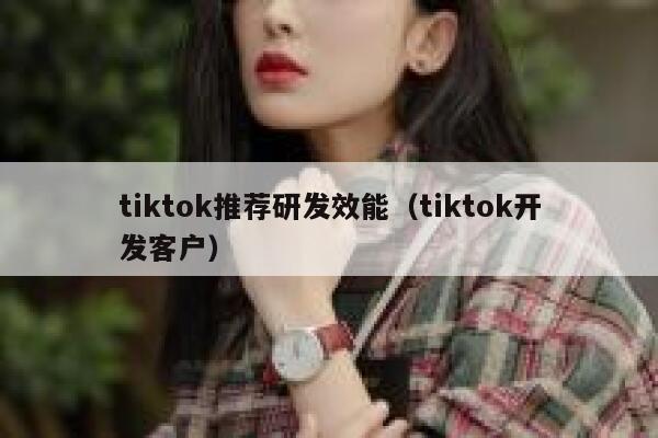 tiktok推荐研发效能（tiktok开发客户） 第1张