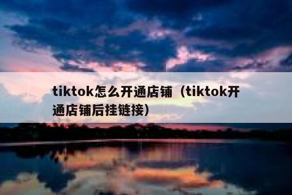 tiktok怎么开通店铺（tiktok开通店铺后挂链接） 第1张