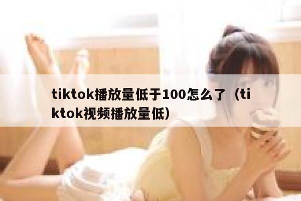 tiktok播放量低于100怎么了（tiktok视频播放量低） 第1张