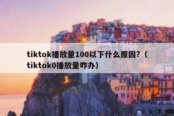 tiktok播放量100以下什么原因?（tiktok0播放量咋办） 第1张