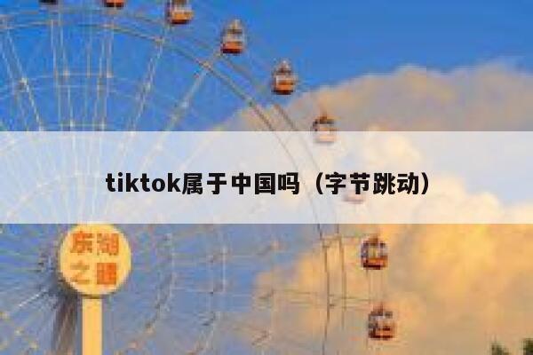 tiktok属于中国吗（字节跳动） 第1张