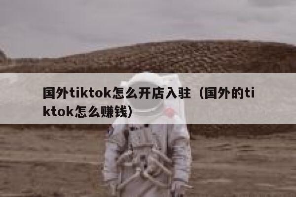 国外tiktok怎么开店入驻（国外的tiktok怎么赚钱） 第1张