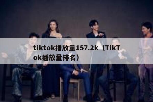 tiktok播放量157.2k（TikTok播放量排名） 第1张