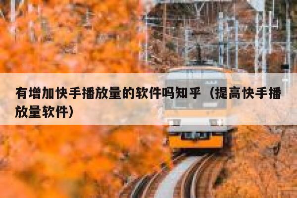 有增加快手播放量的软件吗知乎（提高快手播放量软件） 第1张