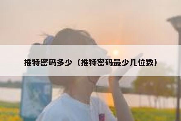 推特密码多少（推特密码最少几位数） 第1张