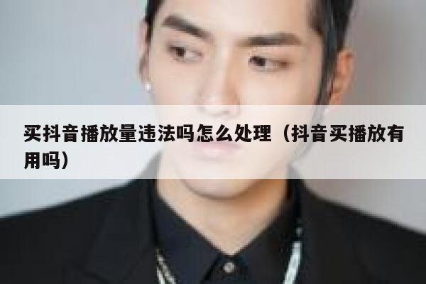 买抖音播放量违法吗怎么处理（抖音买播放有用吗） 第1张