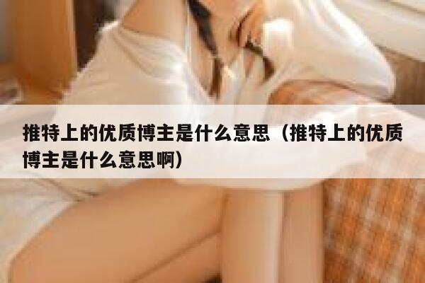 推特上的优质博主是什么意思（推特上的优质博主是什么意思啊） 第1张