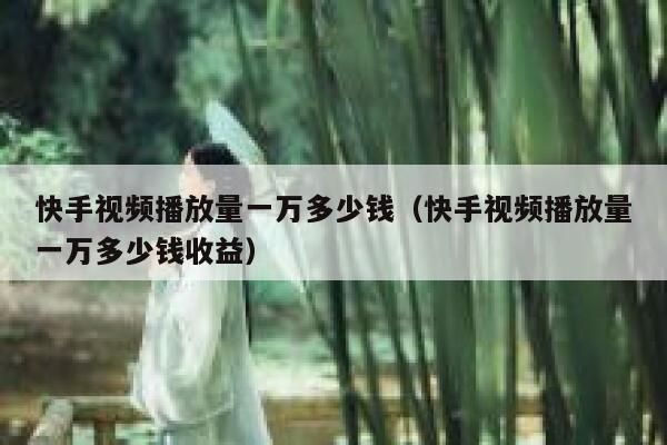 快手视频播放量一万多少钱（快手视频播放量一万多少钱收益） 第1张