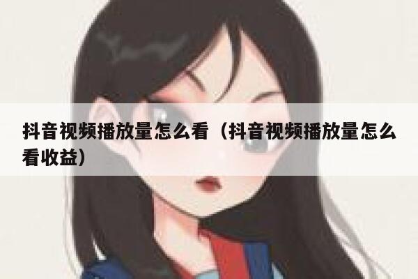 抖音视频播放量怎么看（抖音视频播放量怎么看收益） 第1张