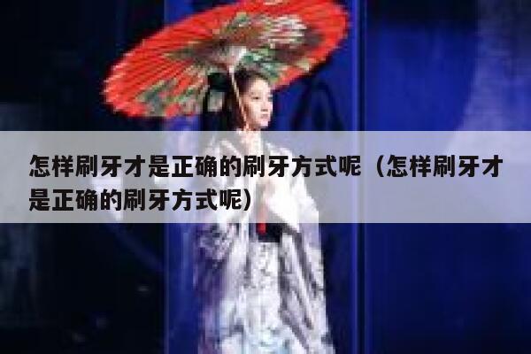怎样刷牙才是正确的刷牙方式呢（怎样刷牙才是正确的刷牙方式呢） 第1张